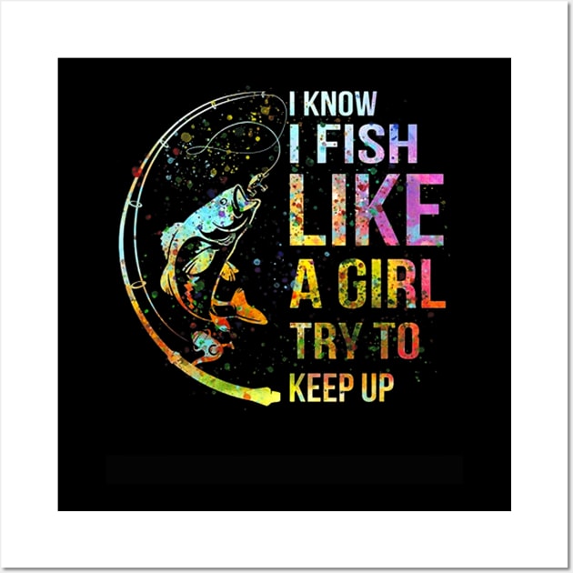 I Know I Fish Like A Girl Try To Keep Up - Fishing Party Wall Art by kasperek